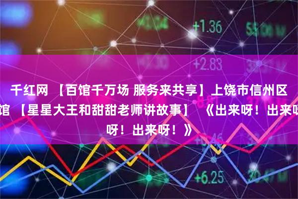 千红网 【百馆千万场 服务来共享】上饶市信州区图书馆 【星星大王和甜甜老师讲故事】  《出来呀！出来呀！》