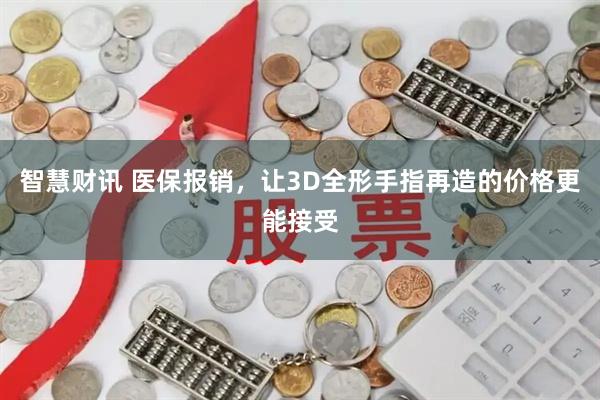 智慧财讯 医保报销，让3D全形手指再造的价格更能接受
