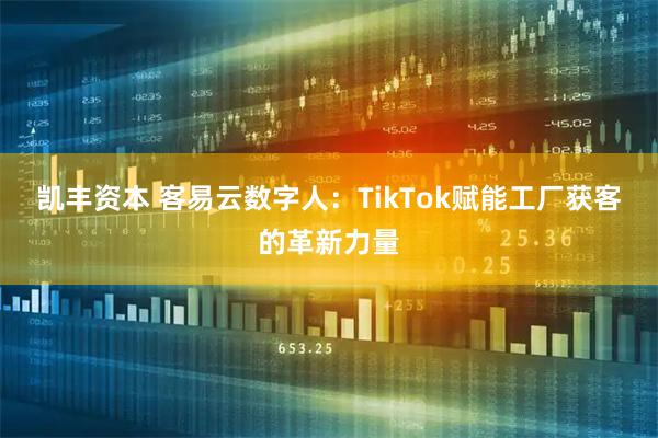 凯丰资本 客易云数字人：TikTok赋能工厂获客的革新力量