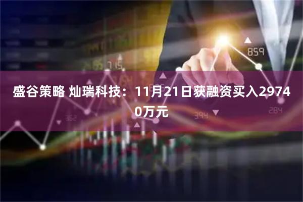 盛谷策略 灿瑞科技：11月21日获融资买入29740万元