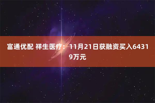 富通优配 祥生医疗：11月21日获融资买入64319万元