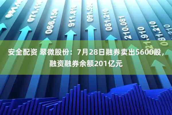 安全配资 翠微股份：7月28日融券卖出5600股，融资融券余额201亿元